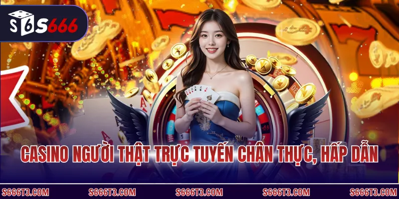 Casino người thật trực tuyến chân thực, hấp dẫn