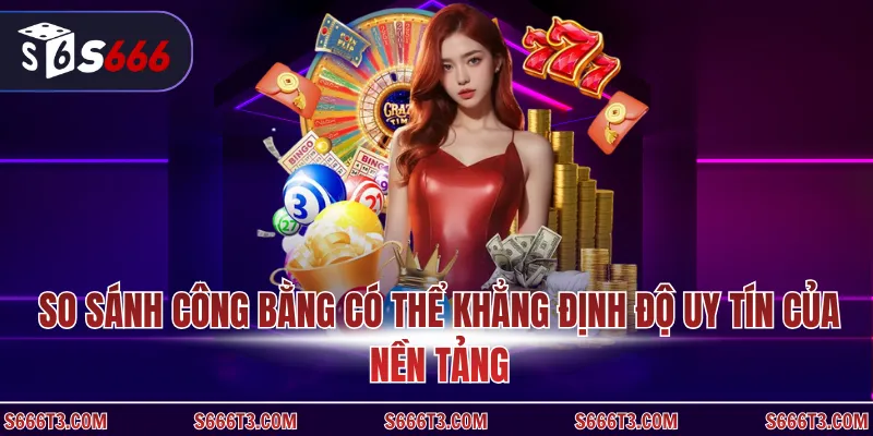 So sánh công bằng có thể khẳng định độ uy tín của nền tảng